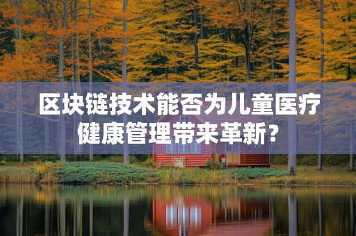 区块链技术能否为儿童医疗健康管理带来革新？