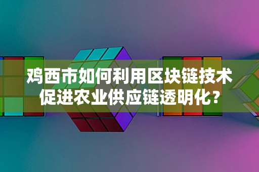 鸡西市如何利用区块链技术促进农业供应链透明化？