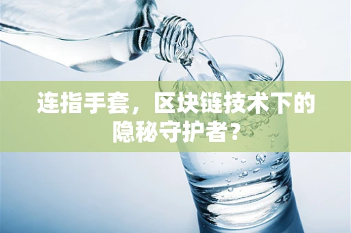 连指手套，区块链技术下的隐秘守护者？