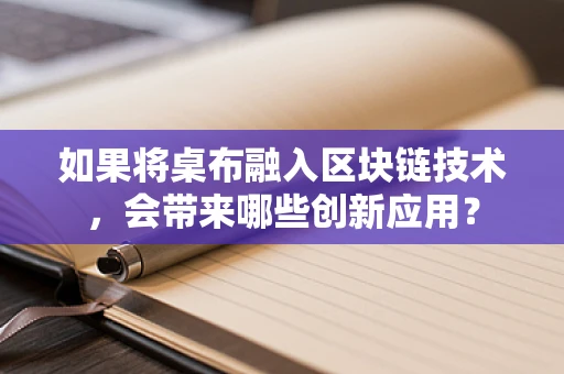 如果将桌布融入区块链技术，会带来哪些创新应用？