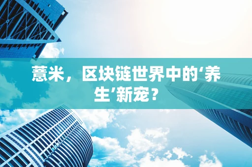 薏米，区块链世界中的‘养生’新宠？