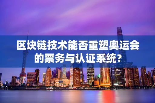 区块链技术能否重塑奥运会的票务与认证系统？
