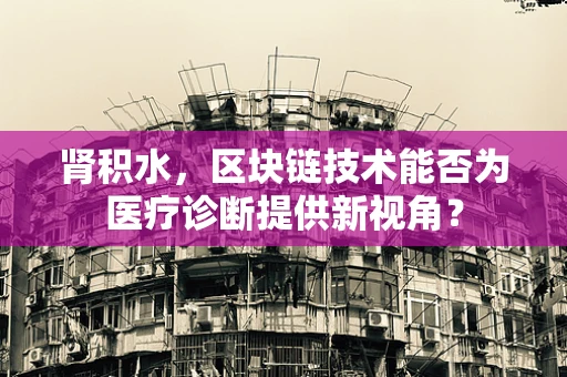 肾积水，区块链技术能否为医疗诊断提供新视角？