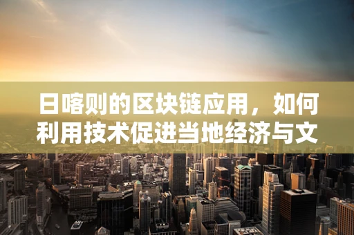 日喀则的区块链应用，如何利用技术促进当地经济与文化发展？