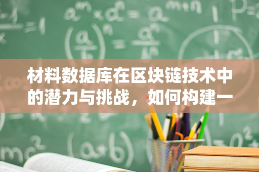 材料数据库在区块链技术中的潜力与挑战，如何构建一个安全、透明的材料追踪系统？
