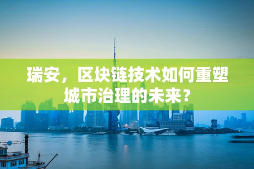 瑞安，区块链技术如何重塑城市治理的未来？