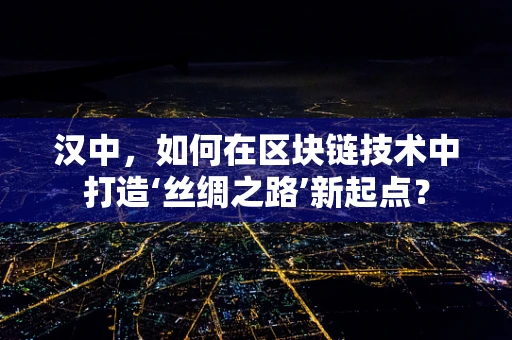 汉中，如何在区块链技术中打造‘丝绸之路’新起点？