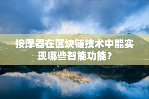 按摩器在区块链技术中能实现哪些智能功能？