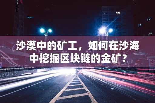 沙漠中的矿工，如何在沙海中挖掘区块链的金矿？