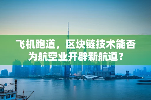 飞机跑道，区块链技术能否为航空业开辟新航道？