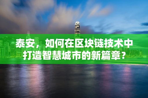 泰安，如何在区块链技术中打造智慧城市的新篇章？