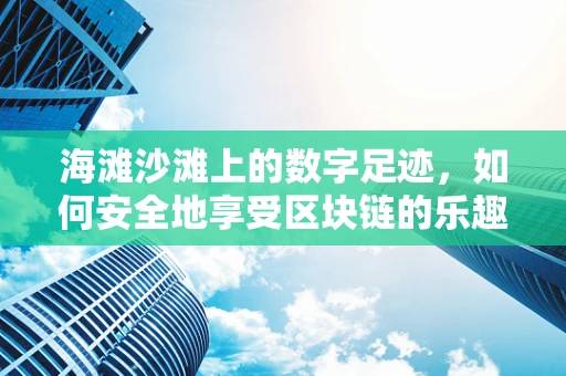 海滩沙滩上的数字足迹，如何安全地享受区块链的乐趣？