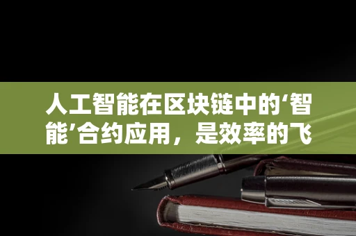 人工智能在区块链中的‘智能’合约应用，是效率的飞跃还是新挑战的起点？