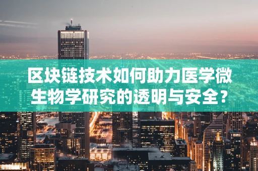 区块链技术如何助力医学微生物学研究的透明与安全？