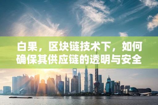 白果，区块链技术下，如何确保其供应链的透明与安全？