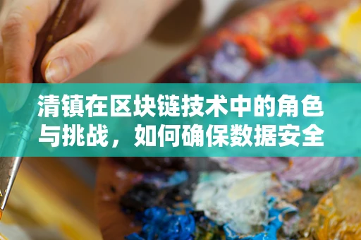 清镇在区块链技术中的角色与挑战，如何确保数据安全与透明性？