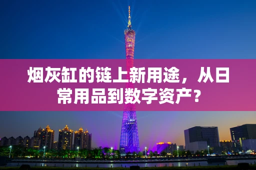 烟灰缸的链上新用途，从日常用品到数字资产？