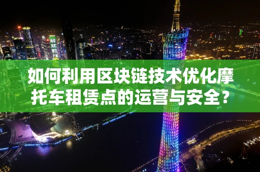 如何利用区块链技术优化摩托车租赁点的运营与安全？