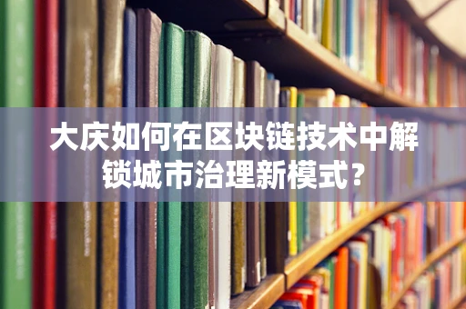 大庆如何在区块链技术中解锁城市治理新模式？