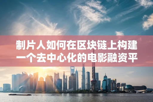 制片人如何在区块链上构建一个去中心化的电影融资平台？