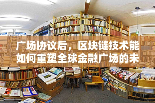 广场协议后，区块链技术能如何重塑全球金融广场的未来？