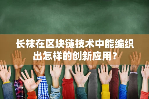 长袜在区块链技术中能编织出怎样的创新应用？
