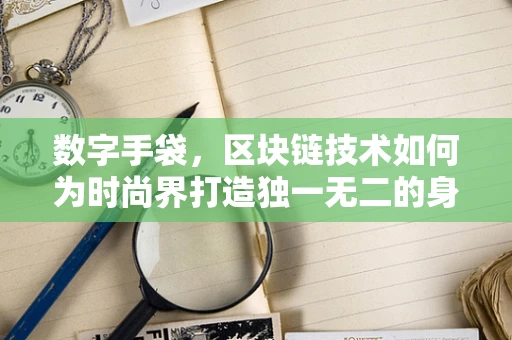 数字手袋，区块链技术如何为时尚界打造独一无二的身份认证？