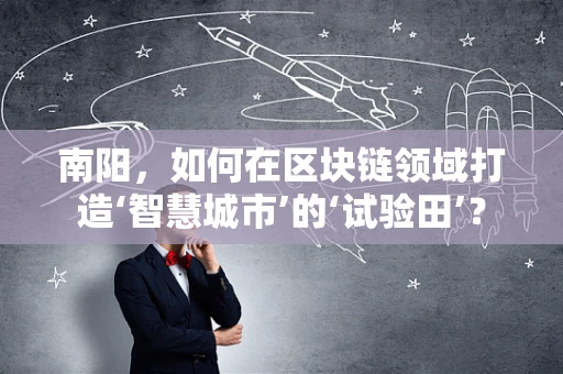 南阳，如何在区块链领域打造‘智慧城市’的‘试验田’？