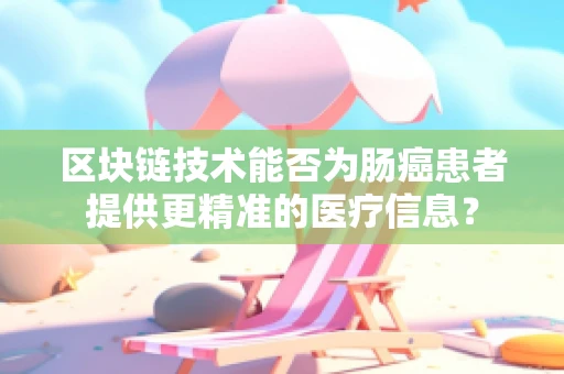 区块链技术能否为肠癌患者提供更精准的医疗信息？