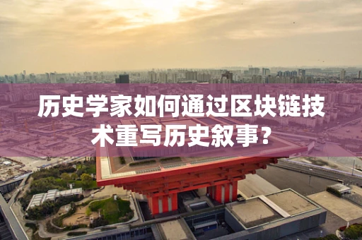 历史学家如何通过区块链技术重写历史叙事？