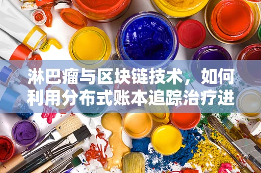 淋巴瘤与区块链技术，如何利用分布式账本追踪治疗进程？