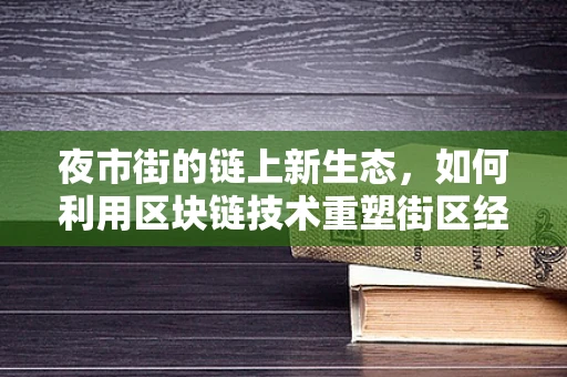 夜市街的链上新生态，如何利用区块链技术重塑街区经济？