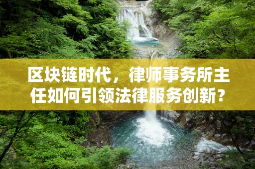 区块链时代，律师事务所主任如何引领法律服务创新？