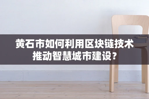 黄石市如何利用区块链技术推动智慧城市建设？