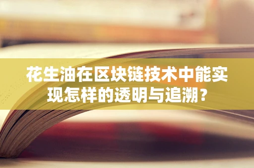 花生油在区块链技术中能实现怎样的透明与追溯？