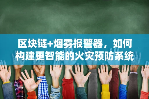 区块链+烟雾报警器，如何构建更智能的火灾预防系统？
