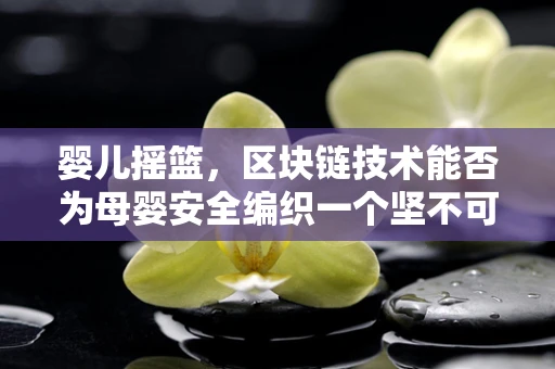 婴儿摇篮，区块链技术能否为母婴安全编织一个坚不可摧的摇篮？