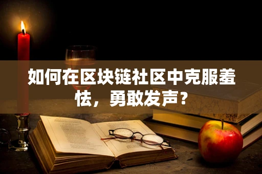 如何在区块链社区中克服羞怯，勇敢发声？