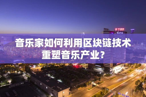 音乐家如何利用区块链技术重塑音乐产业？