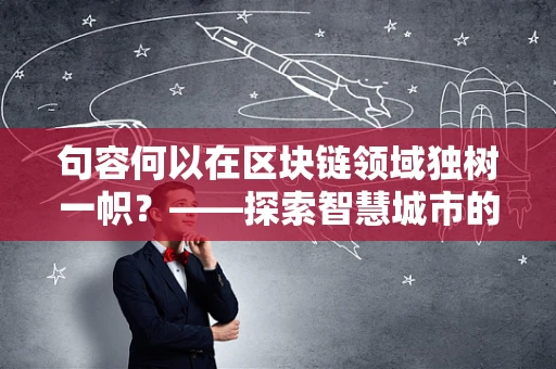 句容何以在区块链领域独树一帜？——探索智慧城市的新篇章