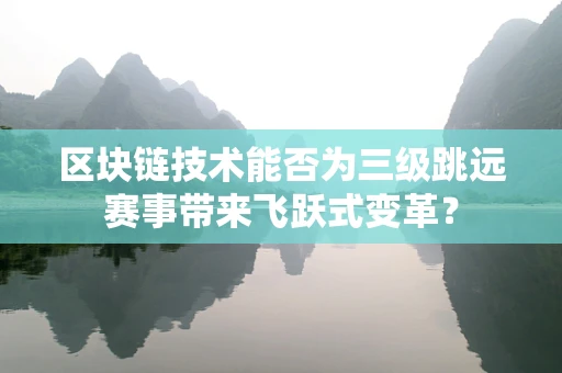 区块链技术能否为三级跳远赛事带来飞跃式变革？