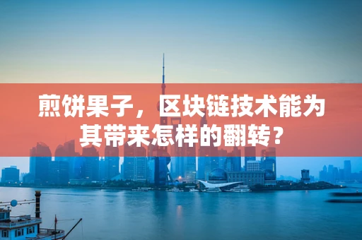 煎饼果子，区块链技术能为其带来怎样的翻转？