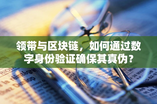 领带与区块链，如何通过数字身份验证确保其真伪？