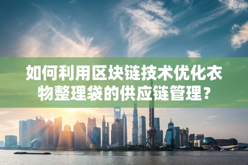 如何利用区块链技术优化衣物整理袋的供应链管理？
