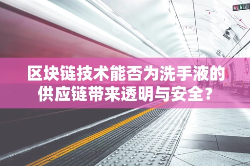 区块链技术能否为洗手液的供应链带来透明与安全？