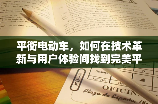 平衡电动车，如何在技术革新与用户体验间找到完美平衡？