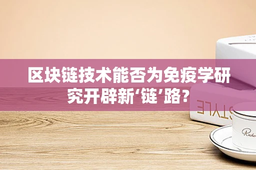 区块链技术能否为免疫学研究开辟新‘链’路？