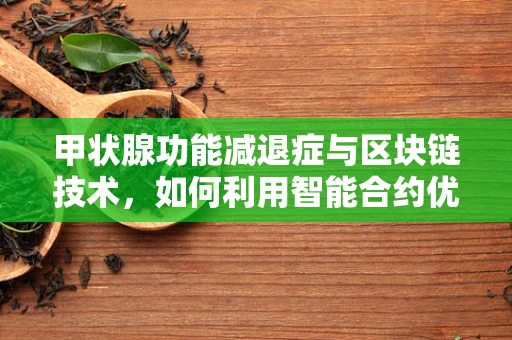 甲状腺功能减退症与区块链技术，如何利用智能合约优化患者管理？