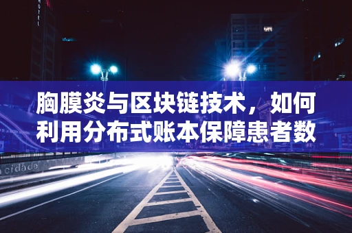胸膜炎与区块链技术，如何利用分布式账本保障患者数据安全？