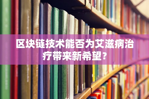 区块链技术能否为艾滋病治疗带来新希望？